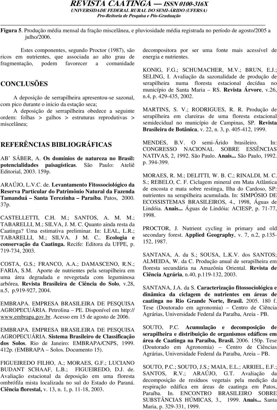 sazonal, com pico durante o inicio da estação seca; A deposição de serrapilheira obedece a seguinte ordem: folhas > galhos > estruturas reprodutivas > miscelânea; REFERÊNCIAS BIBLIOGRÁFICAS AB SÁBER,