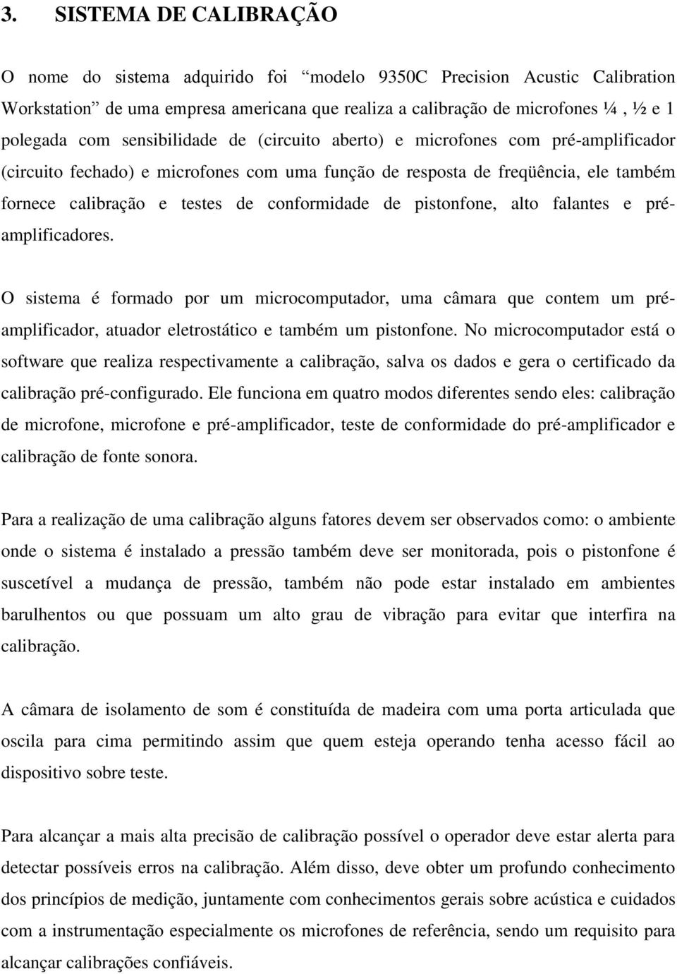 de pistonfone, alto falantes e préamplificadores. O sistema é formado por um microcomputador, uma câmara que contem um préamplificador, atuador eletrostático e também um pistonfone.