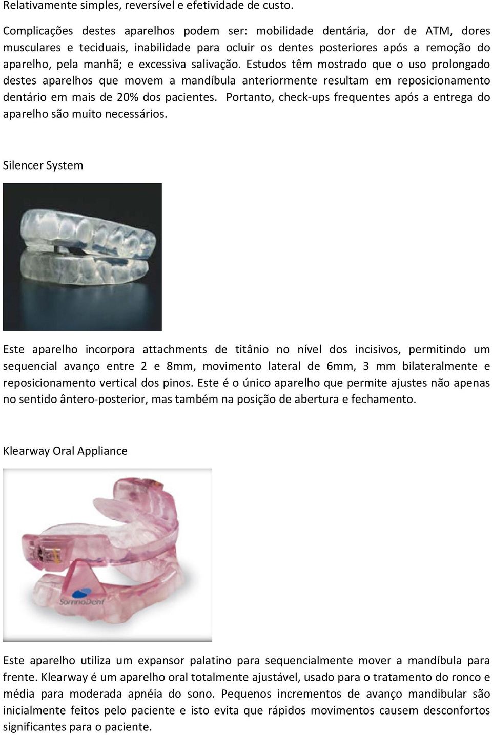 excessiva salivação. Estudos têm mostrado que o uso prolongado destes aparelhos que movem a mandíbula anteriormente resultam em reposicionamento dentário em mais de 20% dos pacientes.