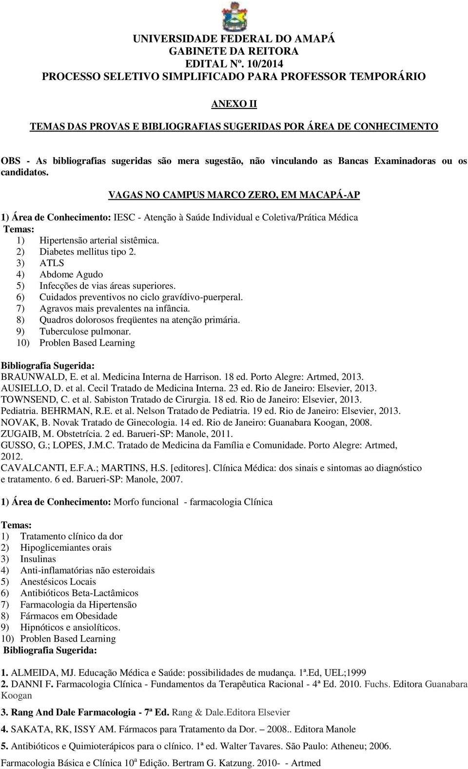 3) ATLS 4) Abdome Agudo 5) Infecções de vias áreas superiores. 6) Cuidados preventivos no ciclo gravídivo-puerperal. 7) Agravos mais prevalentes na infância.