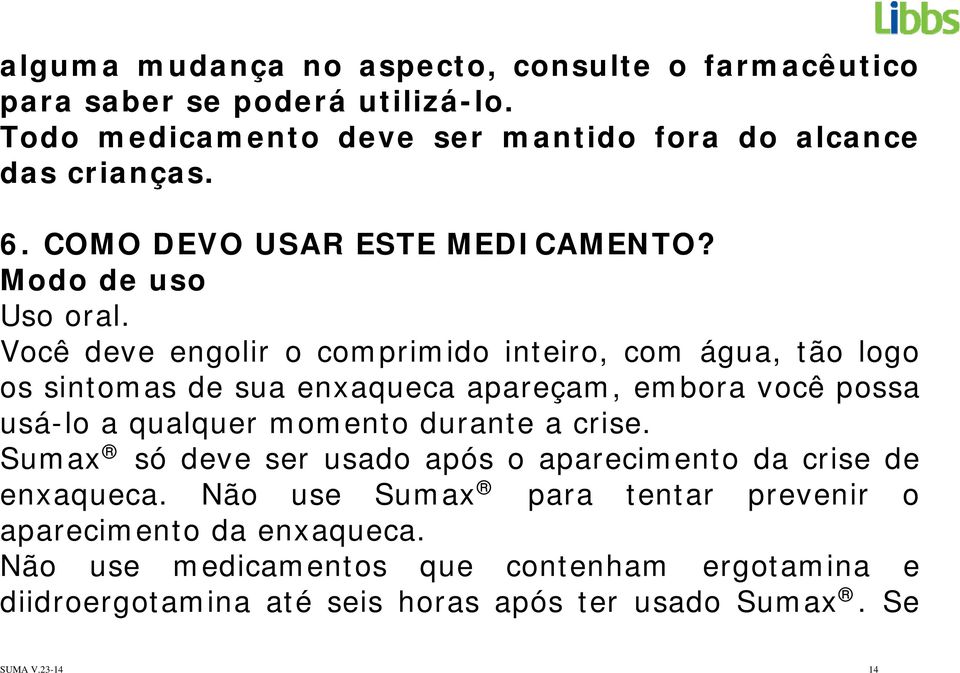 Você deve engolir o comprimido inteiro, com água, tão logo os sintomas de sua enxaqueca apareçam, embora você possa usá-lo a qualquer momento durante a