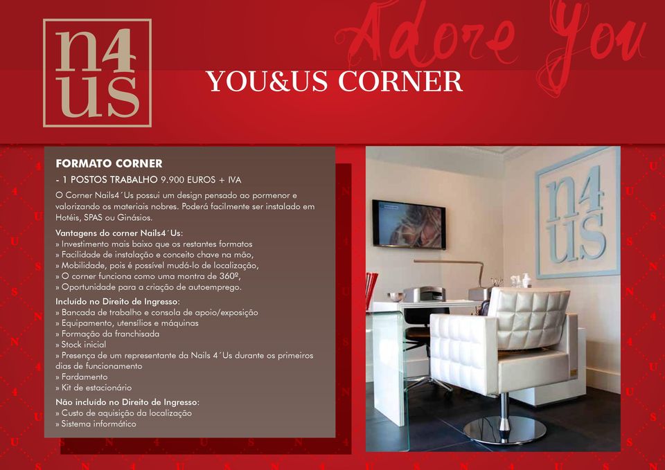 Vantagens do corner Nails4 Us:» Investimento mais baixo que os restantes formatos» Facilidade de instalação e conceito chave na mão,» Mobilidade, pois é possível mudá-lo de localização,» O corner