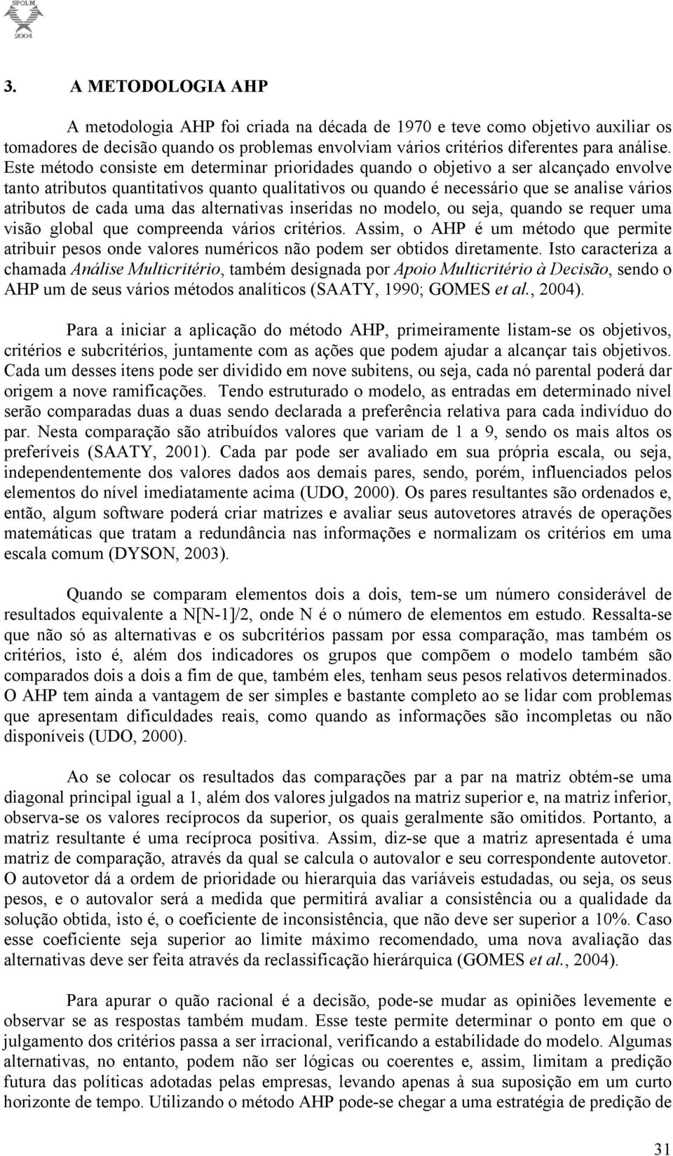 cada uma das alternativas inseridas no modelo, ou seja, quando se requer uma visão global que compreenda vários critérios.