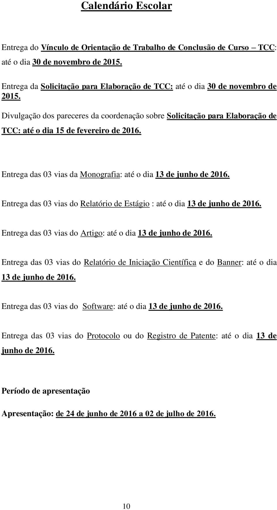 Entrega das 03 vias da Monografia: até o dia 13 de junho de 2016. Entrega das 03 vias do Relatório de Estágio : até o dia 13 de junho de 2016.