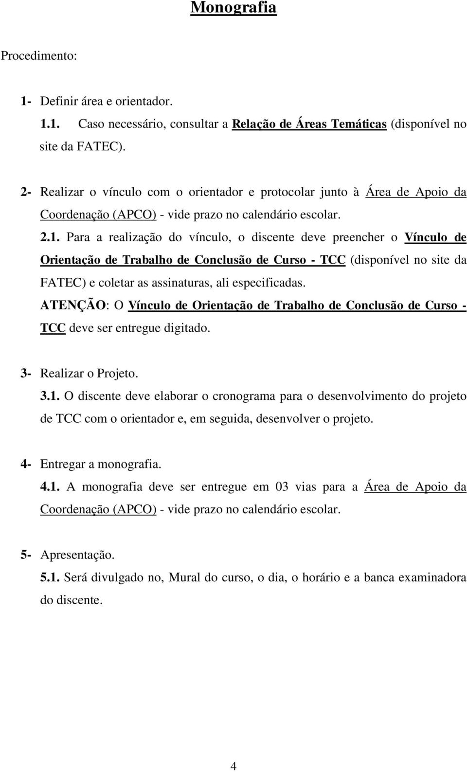 Para a realização do vínculo, o discente deve preencher o Vínculo de Orientação de Trabalho de Conclusão de Curso - TCC (disponível no site da FATEC) e coletar as assinaturas, ali especificadas.