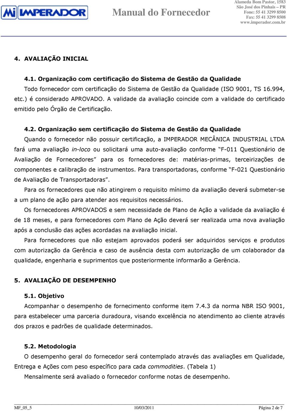 Organização sem certificação do Sistema de Gestão da Qualidade Quando o fornecedor não possuir certificação, a IMPERADOR MECÂNICA INDUSTRIAL LTDA fará uma avaliação in-loco ou solicitará uma