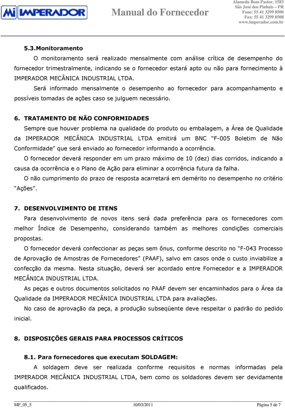 TRATAMENTO DE NÃO CONFORMIDADES Sempre que houver problema na qualidade do produto ou embalagem, a Área de Qualidade da IMPERADOR MECÂNICA INDUSTRIAL LTDA emitirá um BNC F-005 Boletim de Não