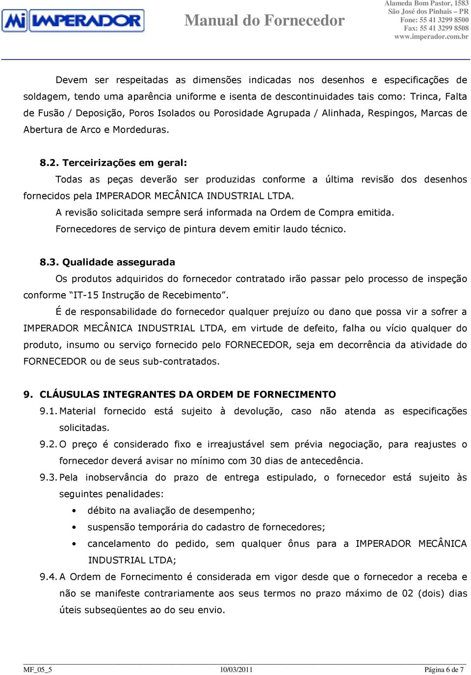 Terceirizações em geral: Todas as peças deverão ser produzidas conforme a última revisão dos desenhos fornecidos pela IMPERADOR MECÂNICA INDUSTRIAL LTDA.