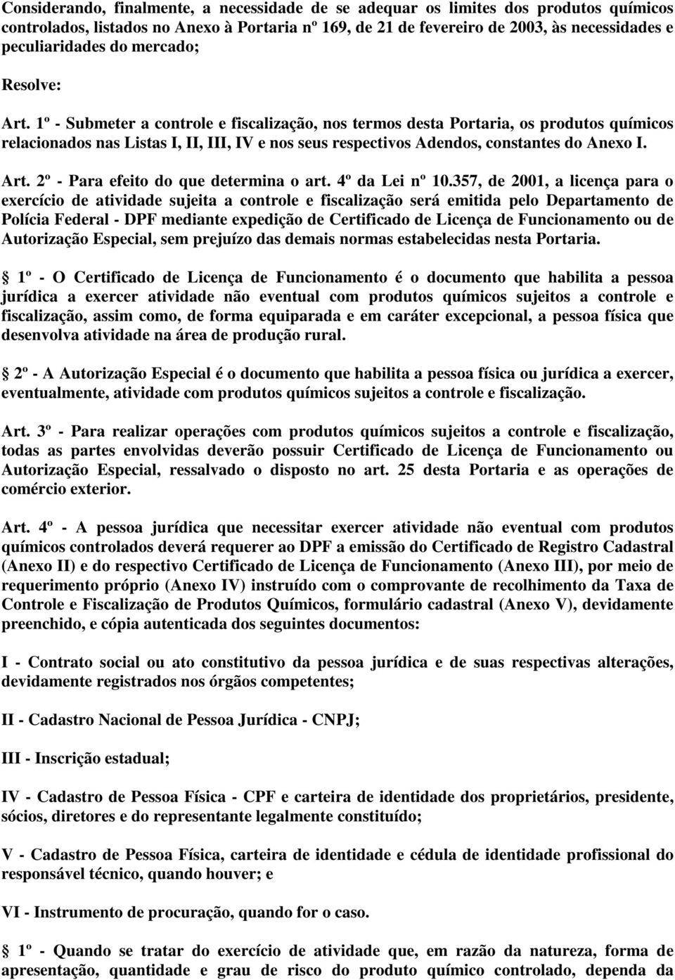 1º - Submeter a controle e fiscalização, nos termos desta Portaria, os produtos químicos relacionados nas Listas I, II, III, IV e nos seus respectivos Adendos, constantes do Anexo I. Art.