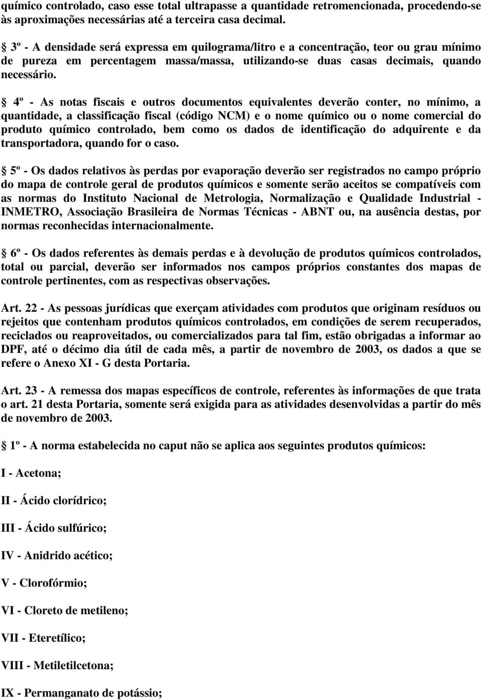 4º - As notas fiscais e outros documentos equivalentes deverão conter, no mínimo, a quantidade, a classificação fiscal (código NCM) e o nome químico ou o nome comercial do produto químico controlado,