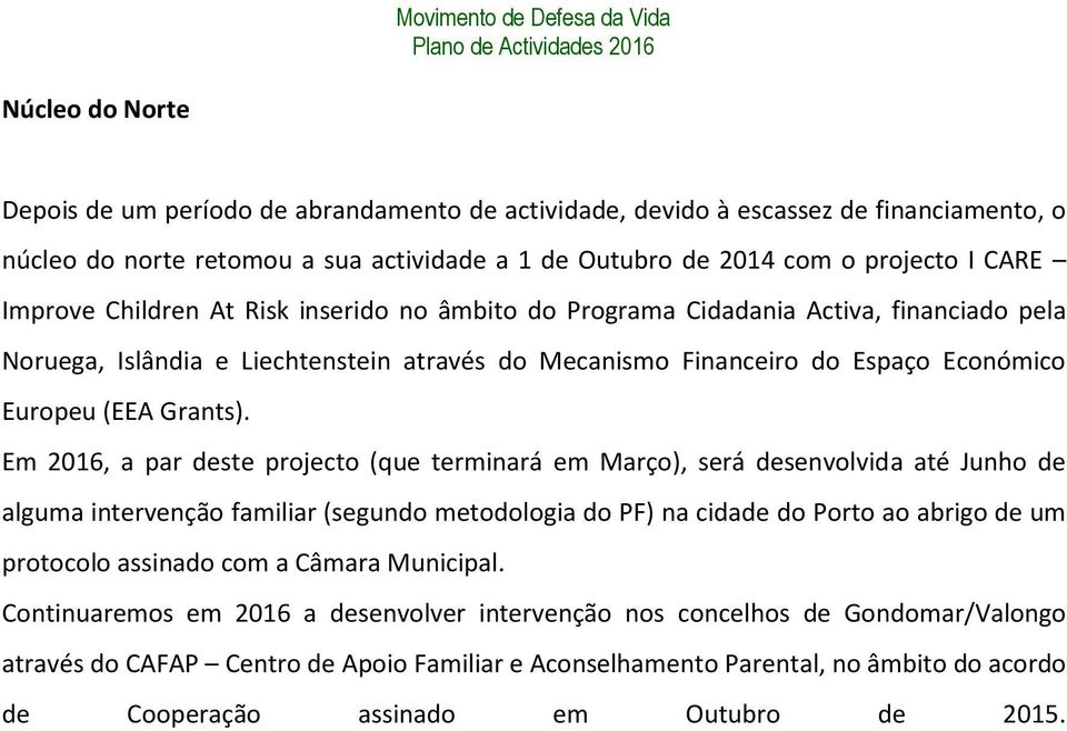 Em 2016, a par deste projecto (que terminará em Março), será desenvolvida até Junho de alguma intervenção familiar (segundo metodologia do PF) na cidade do Porto ao abrigo de um protocolo assinado