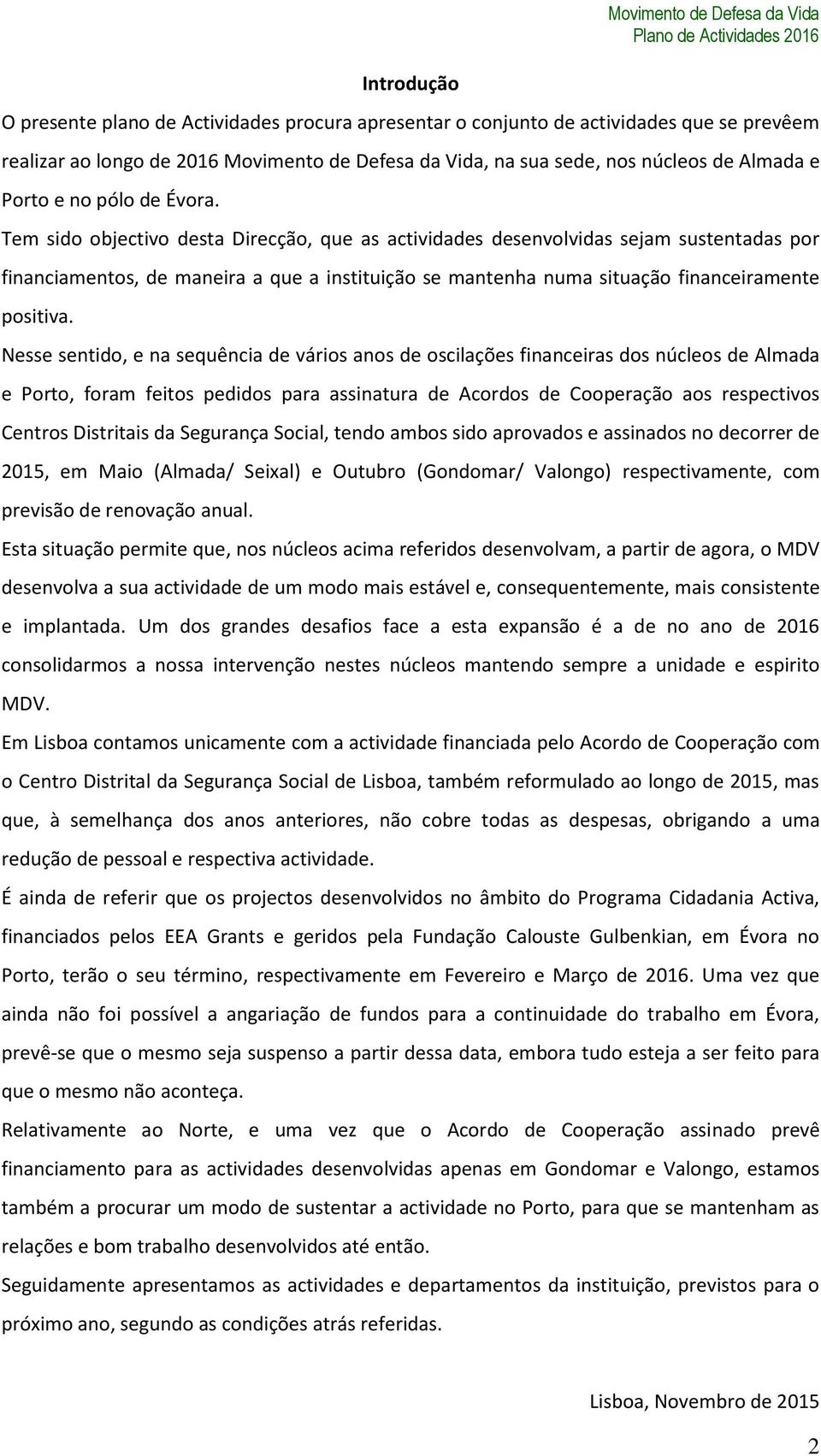 Tem sido objectivo desta Direcção, que as actividades desenvolvidas sejam sustentadas por financiamentos, de maneira a que a instituição se mantenha numa situação financeiramente positiva.