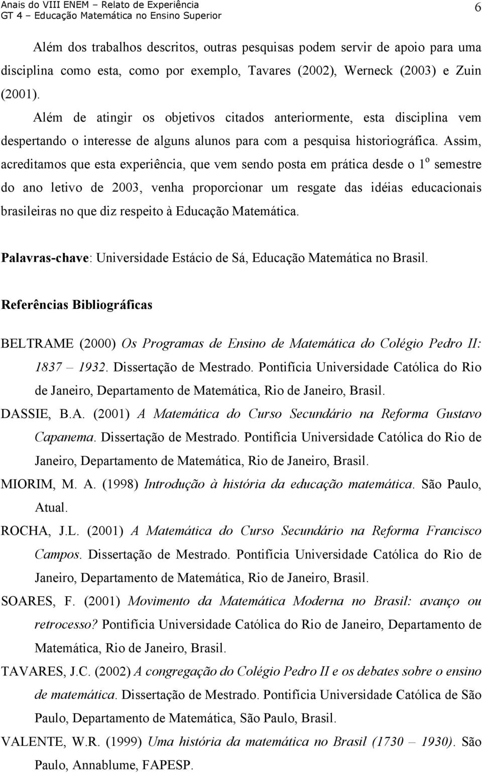 Assim, acreditamos que esta experiência, que vem sendo posta em prática desde o 1 o semestre do ano letivo de 2003, venha proporcionar um resgate das idéias educacionais brasileiras no que diz