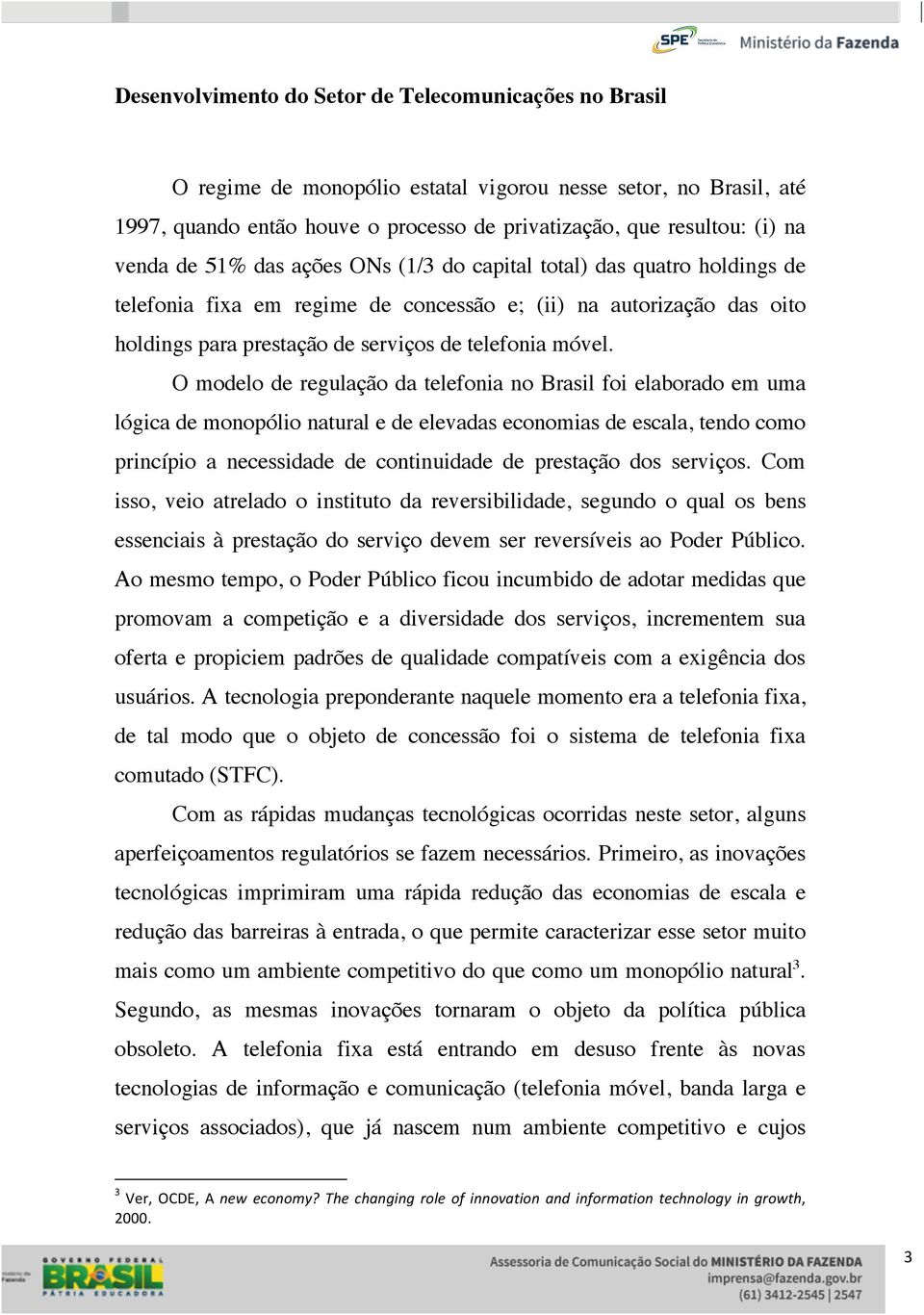 O modelo de regulação da telefonia no Brasil foi elaborado em uma lógica de monopólio natural e de elevadas economias de escala, tendo como princípio a necessidade de continuidade de prestação dos