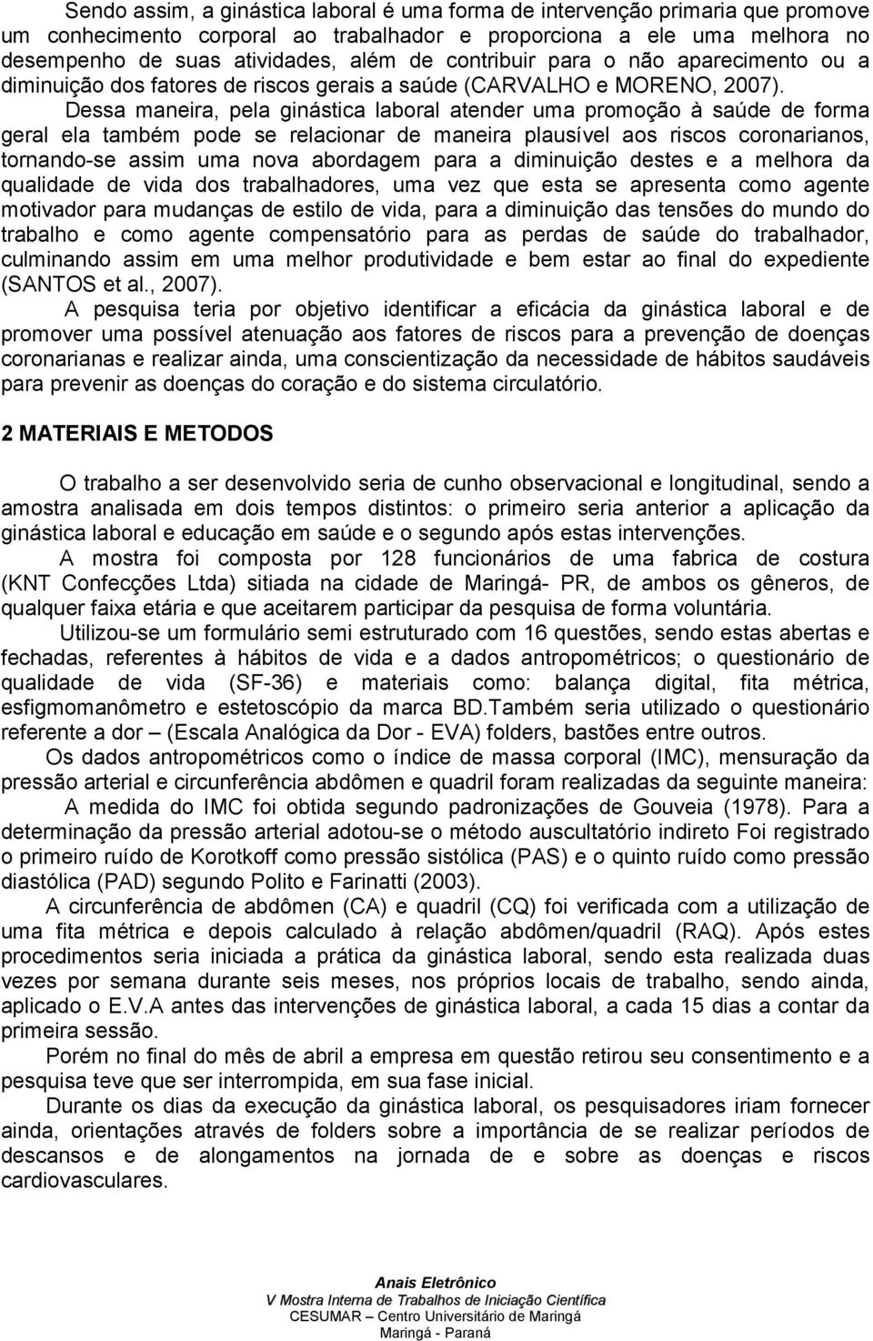 Dessa maneira, pela ginástica laboral atender uma promoção à saúde de forma geral ela também pode se relacionar de maneira plausível aos riscos coronarianos, tornando-se assim uma nova abordagem para