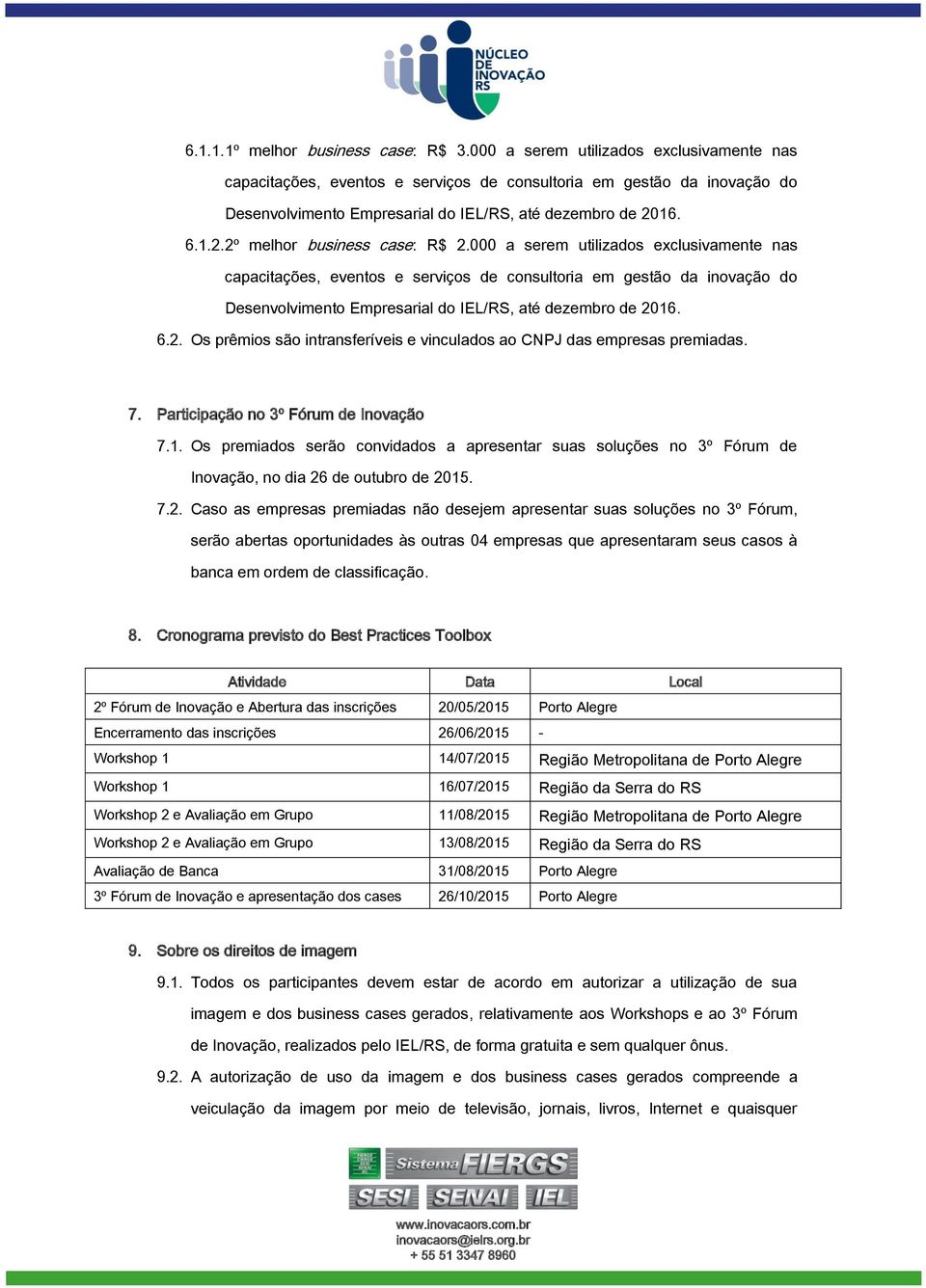 16. 6.1.2. 2º melhor business case: R$ 2.16. 6.2. Os prêmios são intransferíveis e vinculados ao CNPJ das empresas premiadas. 7. Participação no 3º Fórum de Inovação 7.1. Os premiados serão convidados a apresentar suas soluções no 3º Fórum de Inovação, no dia 26 de outubro de 2015.