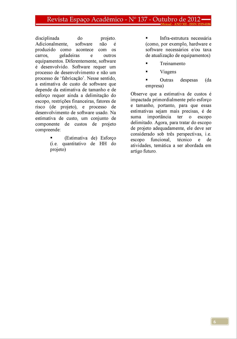 Nesse sentido, a estimativa de custo de software que depende da estimativa de tamanho e de esforço requer ainda a delimitação do escopo, restrições financeiras, fatores de risco (de projeto), e