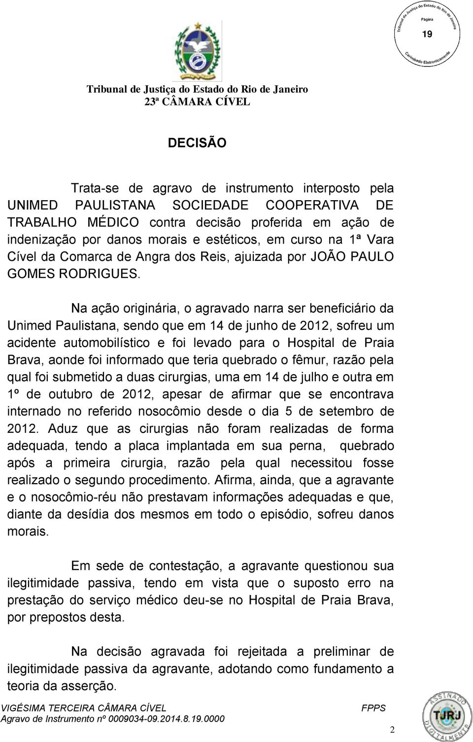 Na ação originária, o agravado narra ser beneficiário da Unimed Paulistana, sendo que em 14 de junho de 2012, sofreu um acidente automobilístico e foi levado para o Hospital de Praia Brava, aonde foi