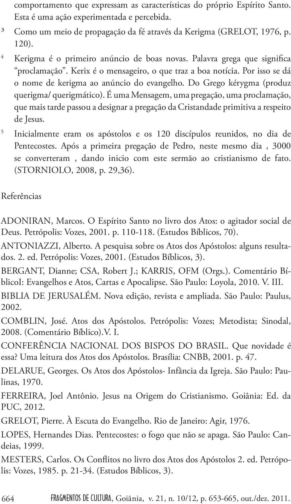 Do Grego kérygma (produz querigma/ querigmático). É uma Mensagem, uma pregação, uma proclamação, que mais tarde passou a designar a pregação da Cristandade primitiva a respeito de Jesus.