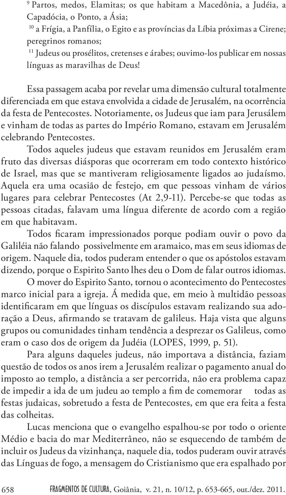 Essa passagem acaba por revelar uma dimensão cultural totalmente diferenciada em que estava envolvida a cidade de Jerusalém, na ocorrência da festa de Pentecostes.