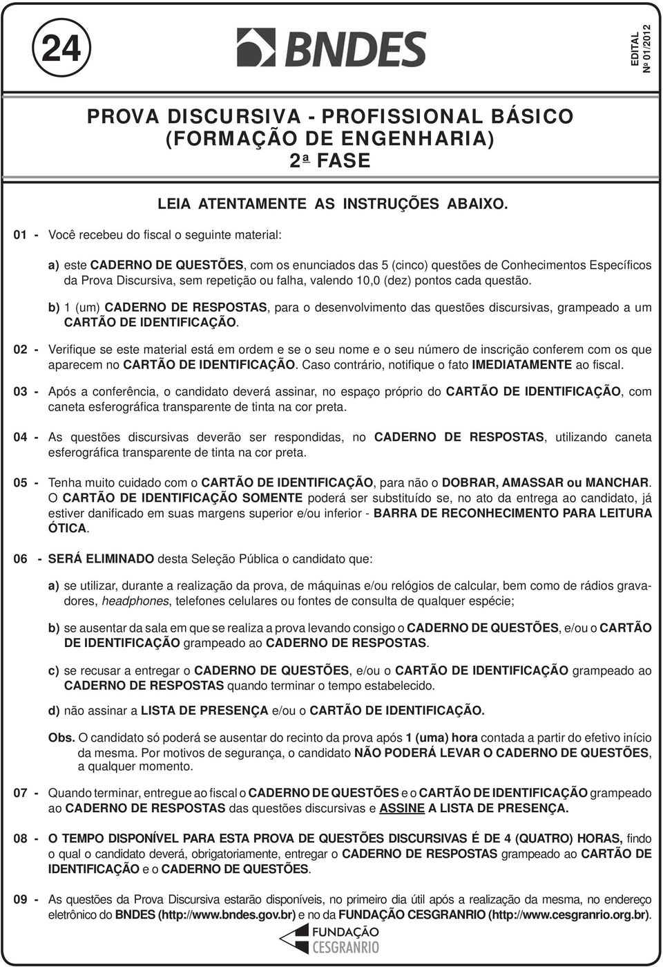 valendo 10,0 (dez) pontos cada questão. b) 1 (um) CADERNO DE RESPOSTAS, para o desenvolvimento das questões discursivas, grampeado a um CARTÃO DE IDENTIFICAÇÃO.