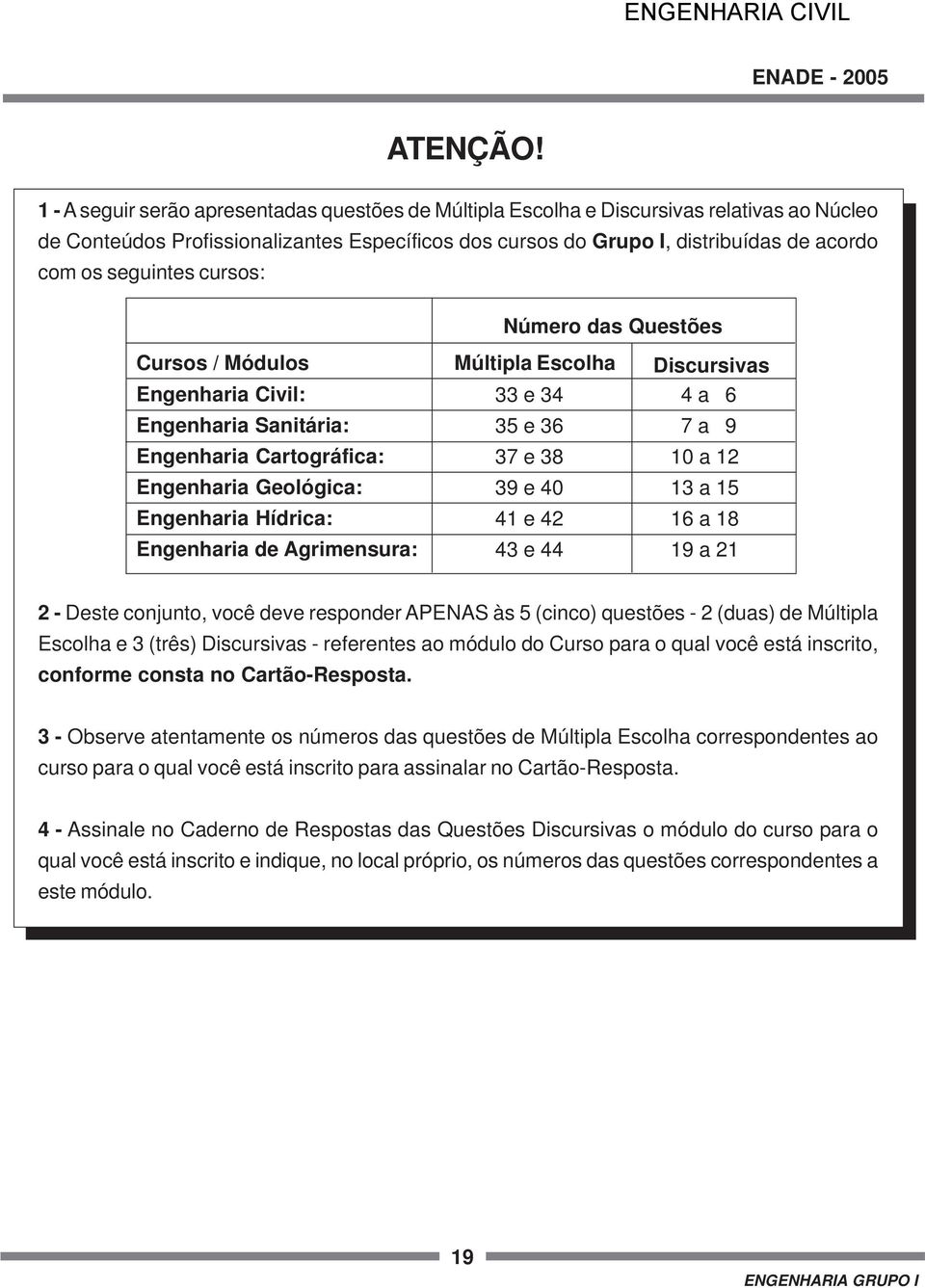 seguintes cursos: Número das Questões Cursos / Módulos Engenharia Civil: Engenharia Sanitária: Engenharia Cartográfica: Engenharia Geológica: Engenharia Hídrica: Engenharia de Agrimensura: Múltipla