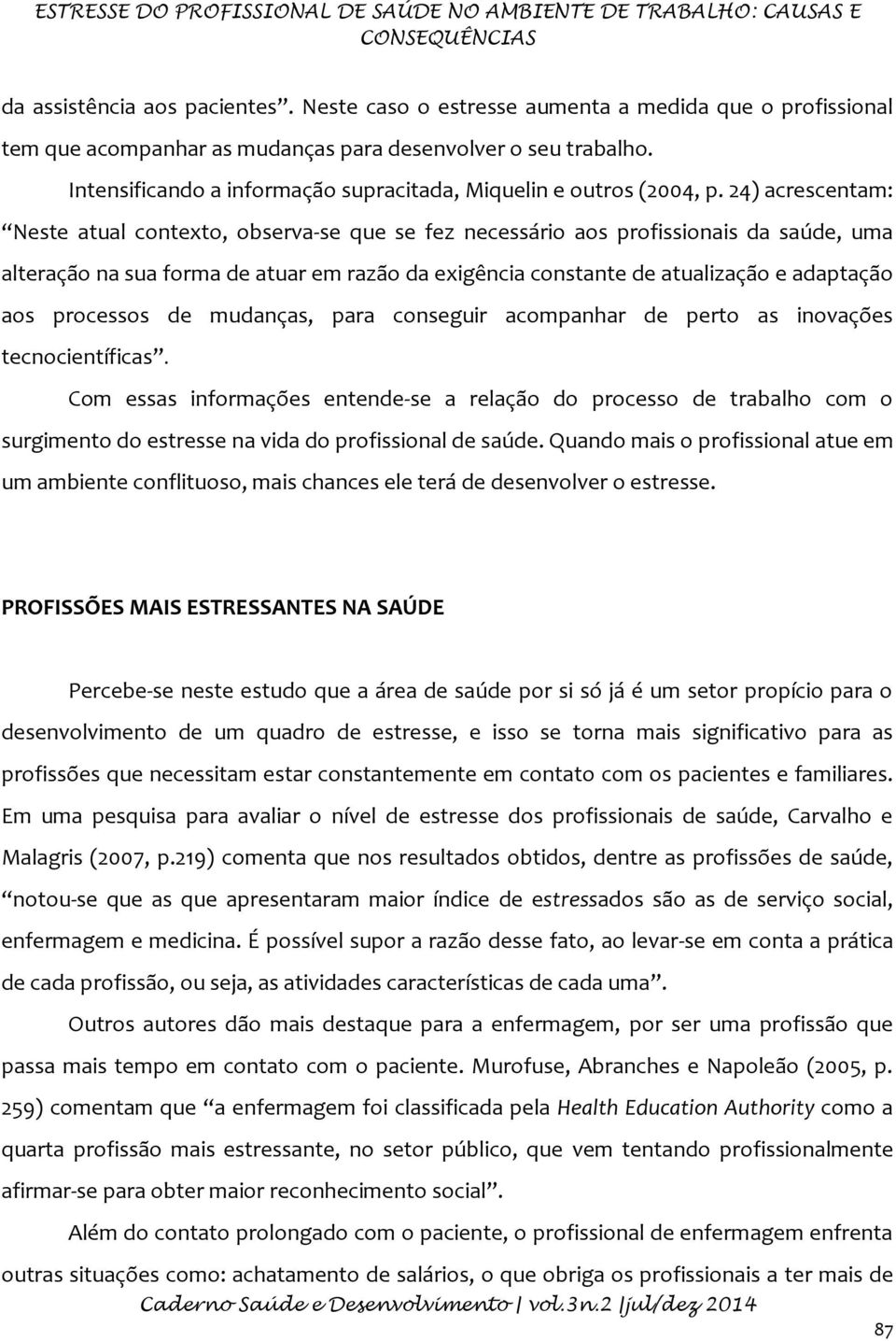 24) acrescentam: Neste atual contexto, observa-se que se fez necessário aos profissionais da saúde, uma alteração na sua forma de atuar em razão da exigência constante de atualização e adaptação aos