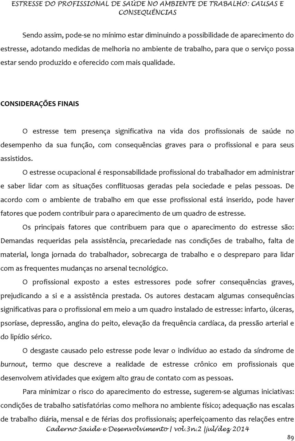 CONSIDERAÇÕES FINAIS O estresse tem presença significativa na vida dos profissionais de saúde no desempenho da sua função, com consequências graves para o profissional e para seus assistidos.