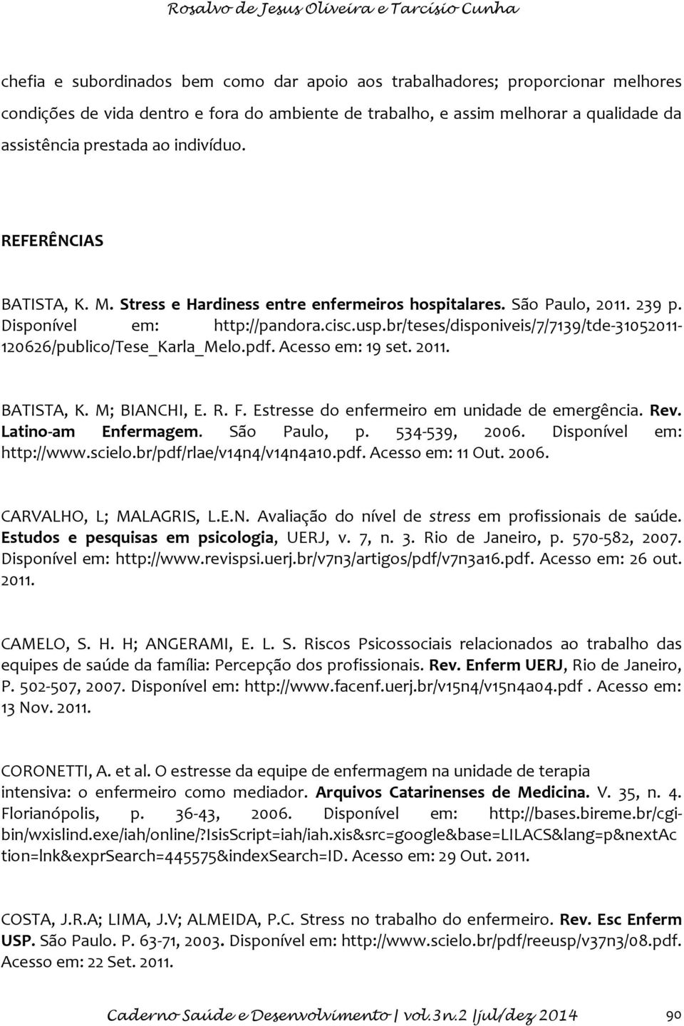 br/teses/disponiveis/7/7139/tde-31052011-120626/publico/tese_karla_melo.pdf. Acesso em: 19 set. 2011. BATISTA, K. M; BIANCHI, E. R. F. Estresse do enfermeiro em unidade de emergência. Rev.