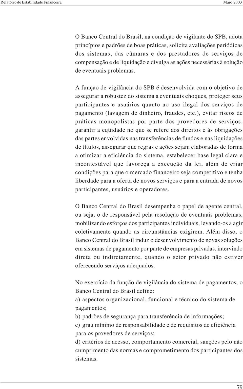 A função de vigilância do SPB é desenvolvida com o objetivo de assegurar a robustez do sistema a eventuais choques, proteger seus participantes e usuários quanto ao uso ilegal dos serviços de