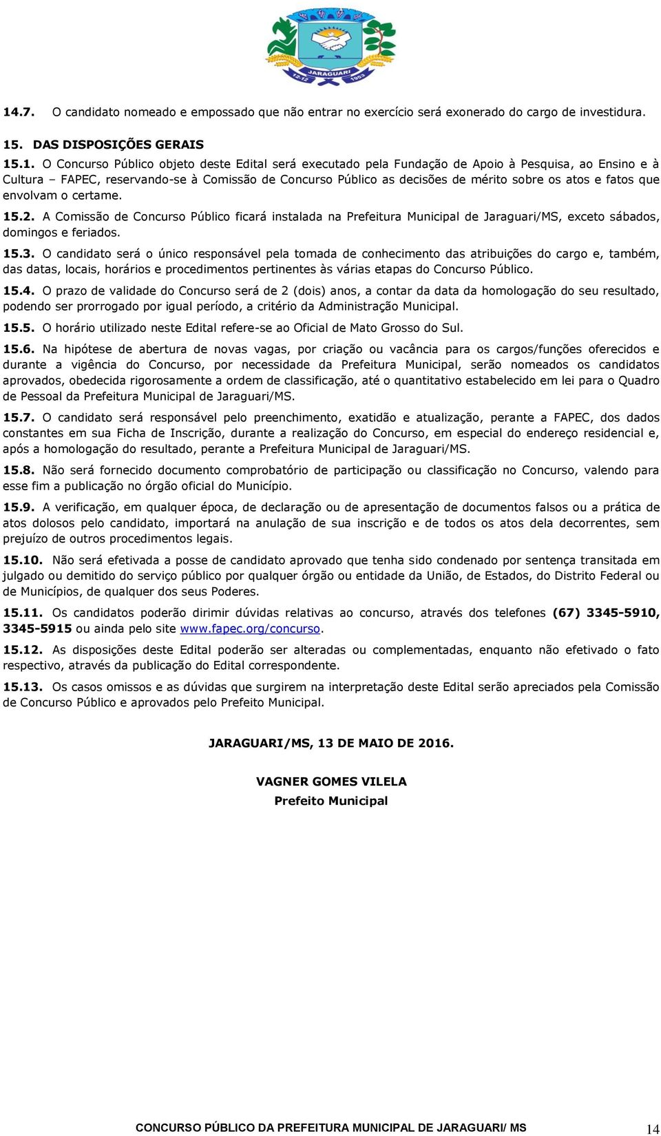 A Comissão de Concurso Público ficará instalada na Prefeitura Municipal de Jaraguari/MS, exceto sábados, domingos e feriados. 15.3.