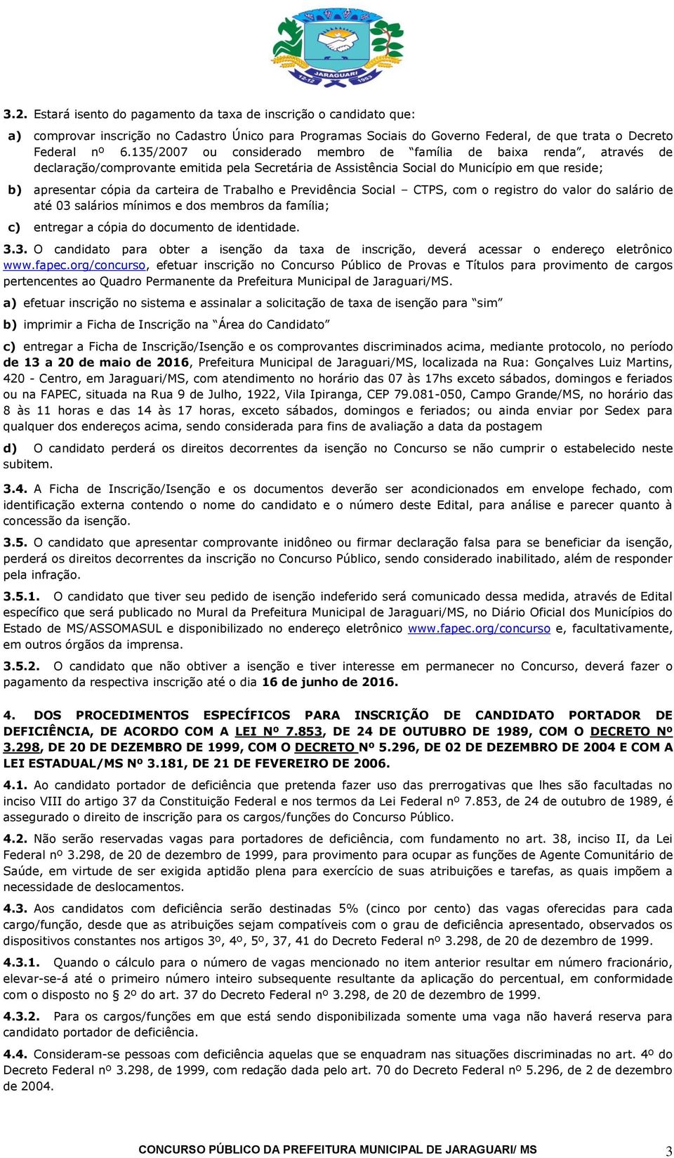 de Trabalho e Previdência Social CTPS, com o registro do valor do salário de até 03 salários mínimos e dos membros da família; c) entregar a cópia do documento de identidade. 3.3. O candidato para obter a isenção da taxa de inscrição, deverá acessar o endereço eletrônico www.