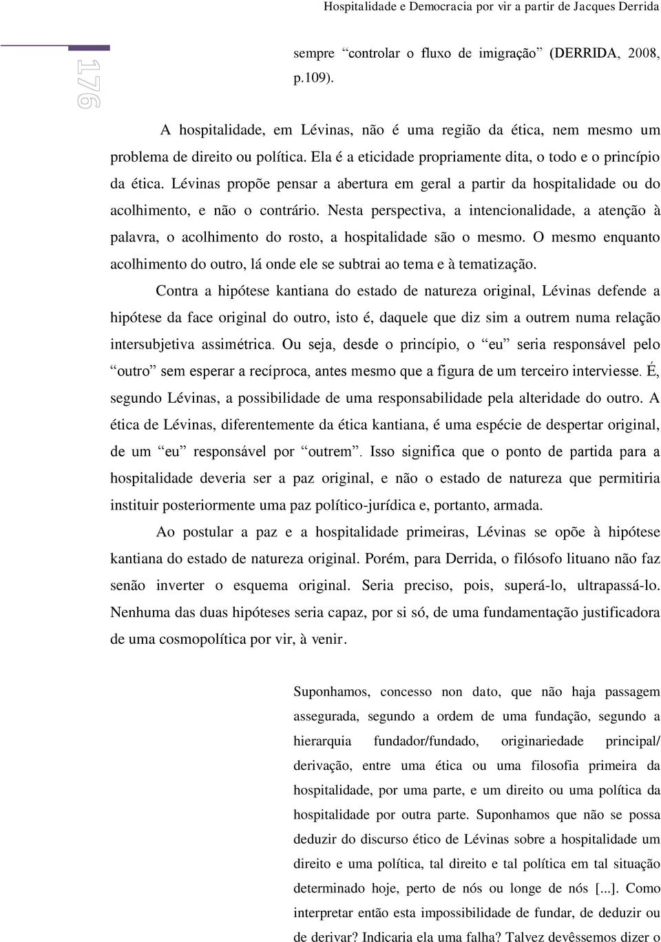 Lévinas propõe pensar a abertura em geral a partir da hospitalidade ou do acolhimento, e não o contrário.