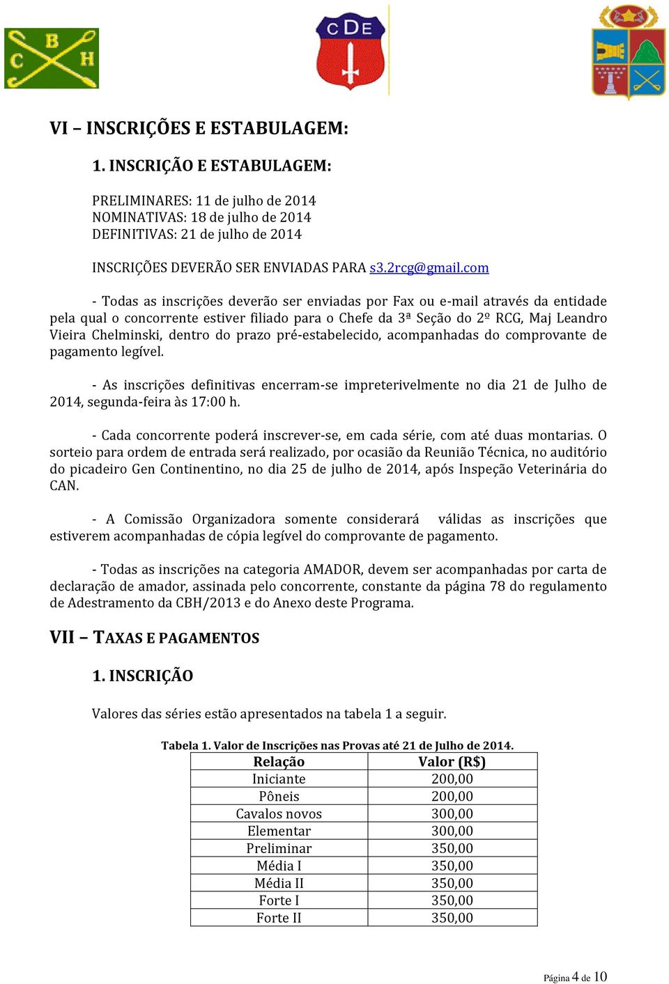 com - Todas as inscrições deverão ser enviadas por Fax ou e-mail através da entidade pela qual o concorrente estiver filiado para o Chefe da 3ª Seção do 2º RCG, Maj Leandro Vieira Chelminski, dentro