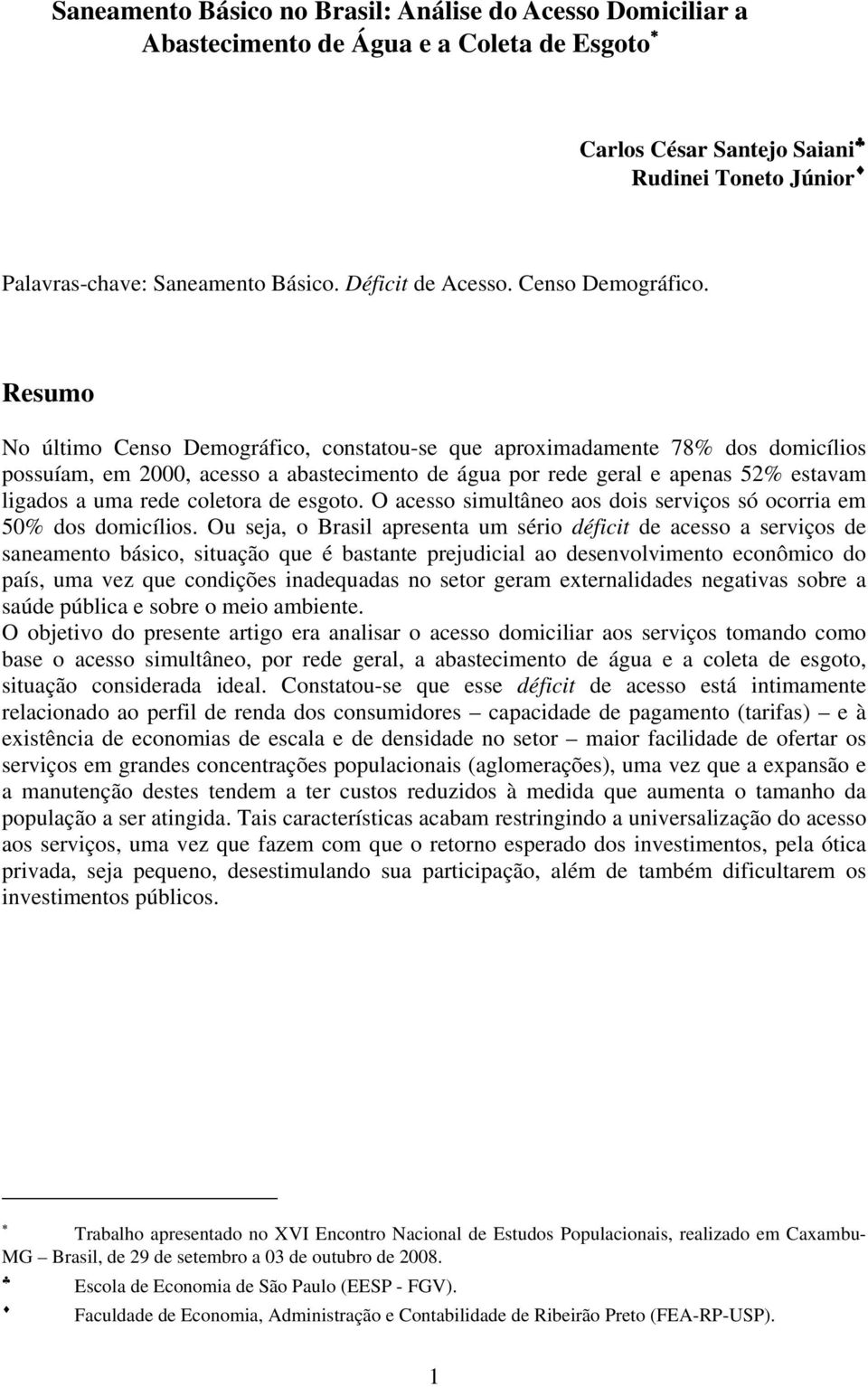 Resumo No último Censo Demográfico, constatou-se que aproximadamente 78% dos domicílios possuíam, em 2, acesso a abastecimento de água por rede geral e apenas 52% estavam ligados a uma rede coletora