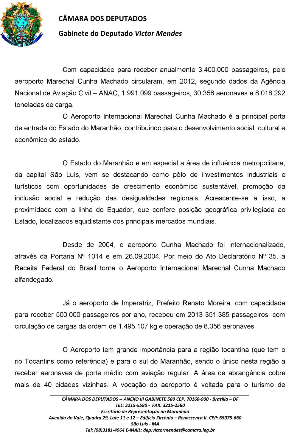 O Aeroporto Internacional Marechal Cunha Machado é a principal porta de entrada do Estado do Maranhão, contribuindo para o desenvolvimento social, cultural e econômico do estado.