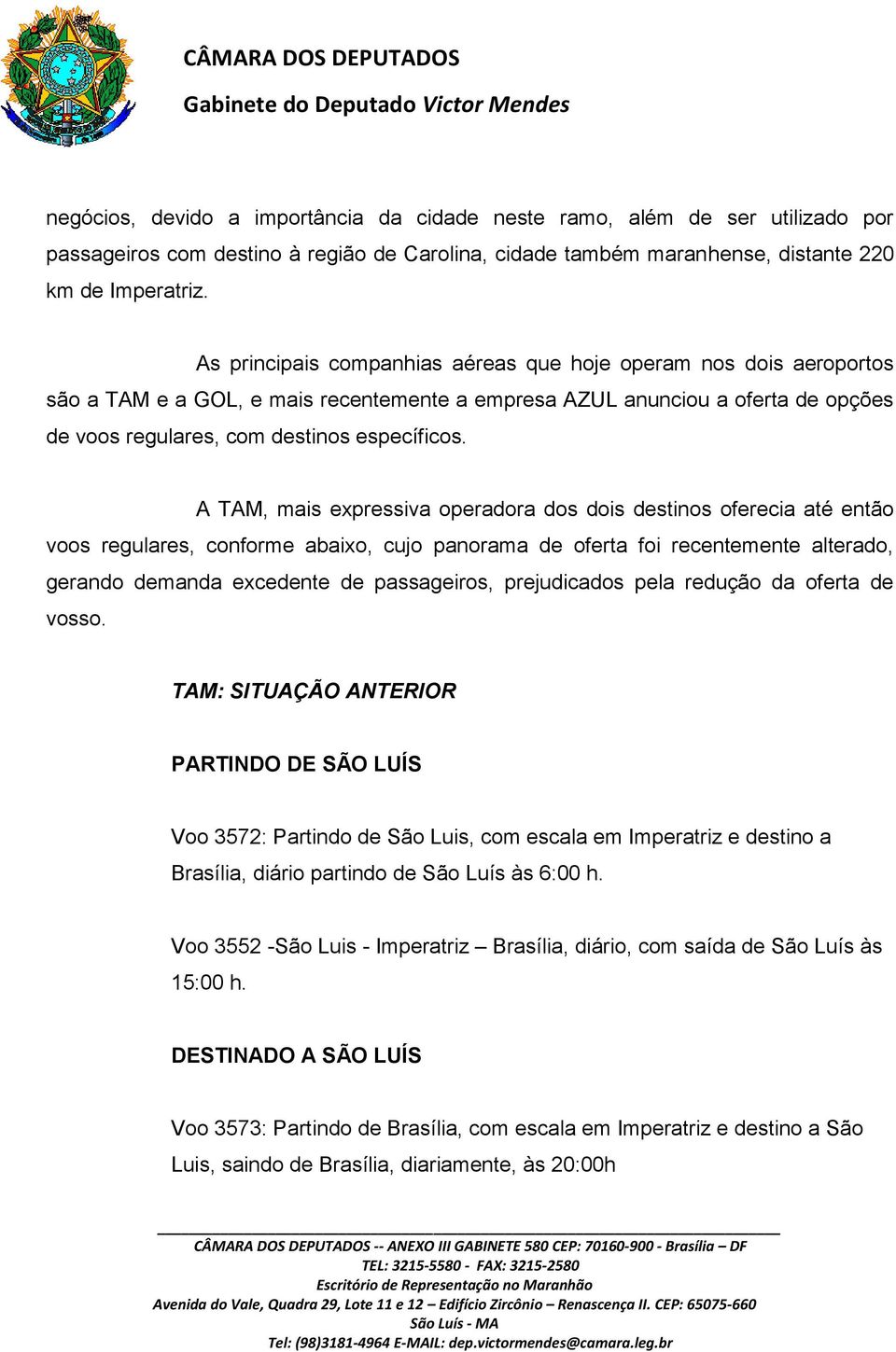 A TAM, mais expressiva operadora dos dois destinos oferecia até então voos regulares, conforme abaixo, cujo panorama de oferta foi recentemente alterado, gerando demanda excedente de passageiros,