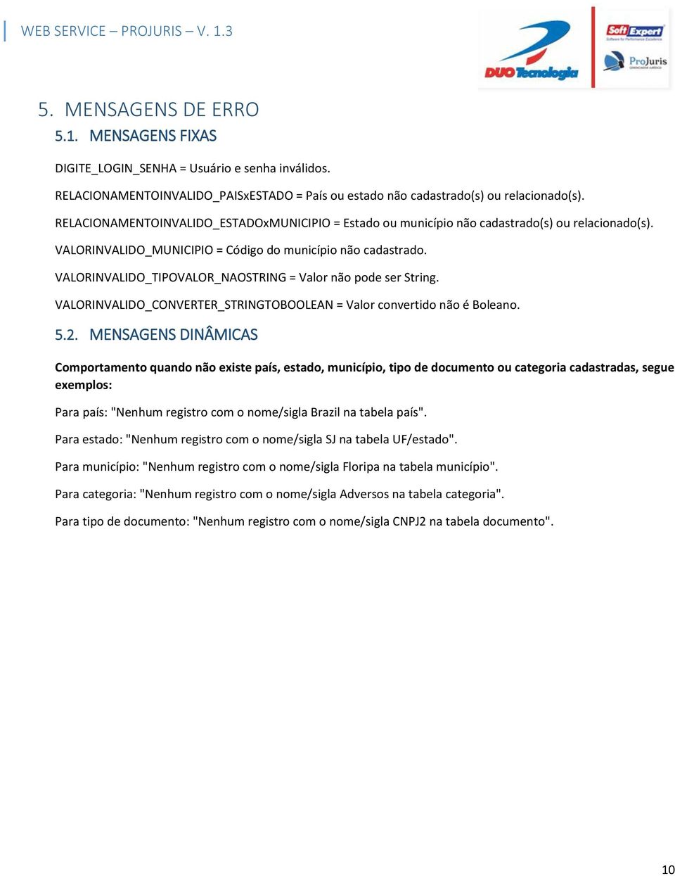 VALORINVALIDO_TIPOVALOR_NAOSTRING = Valor não pode ser String. VALORINVALIDO_CONVERTER_STRINGTOBOOLEAN = Valor convertido não é Boleano. 5.2.