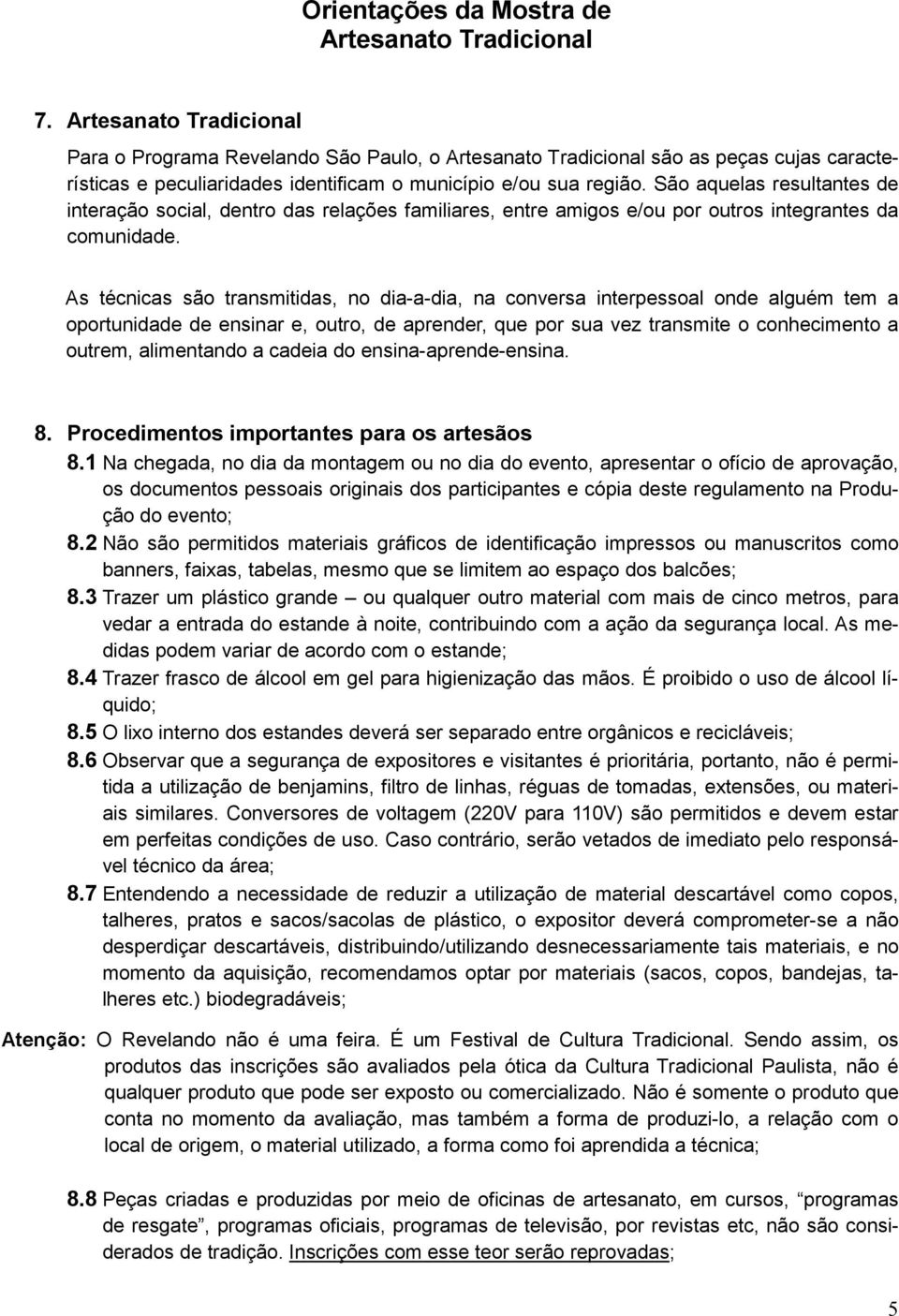 São aquelas resultantes de interação social, dentro das relações familiares, entre amigos e/ou por outros integrantes da comunidade.