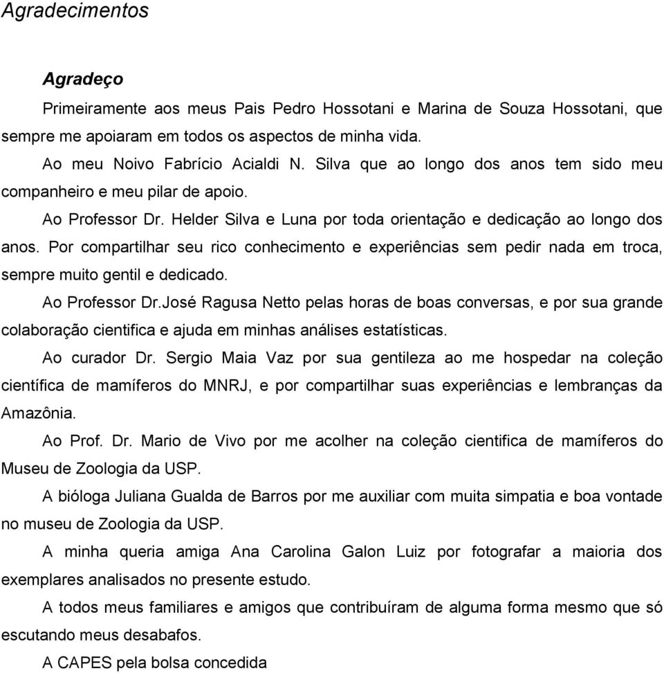 Por compartilhar seu rico conhecimento e experiências sem pedir nada em troca, sempre muito gentil e dedicado. Ao Professor Dr.