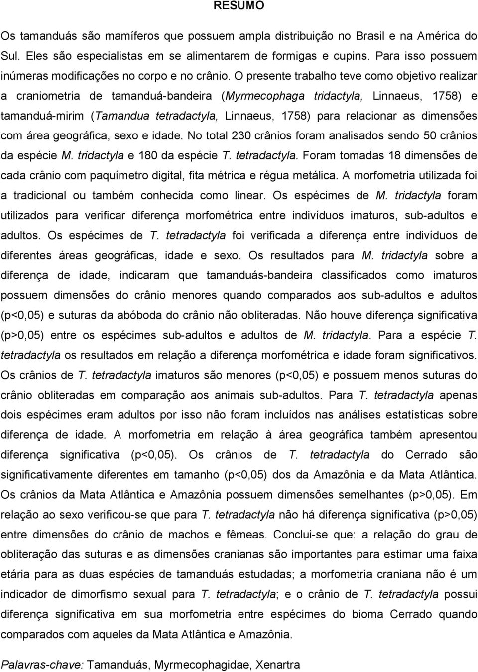 O presente trabalho teve como objetivo realizar a craniometria de tamanduá-bandeira (Myrmecophaga tridactyla, Linnaeus, 1758) e tamanduá-mirim (Tamandua tetradactyla, Linnaeus, 1758) para relacionar