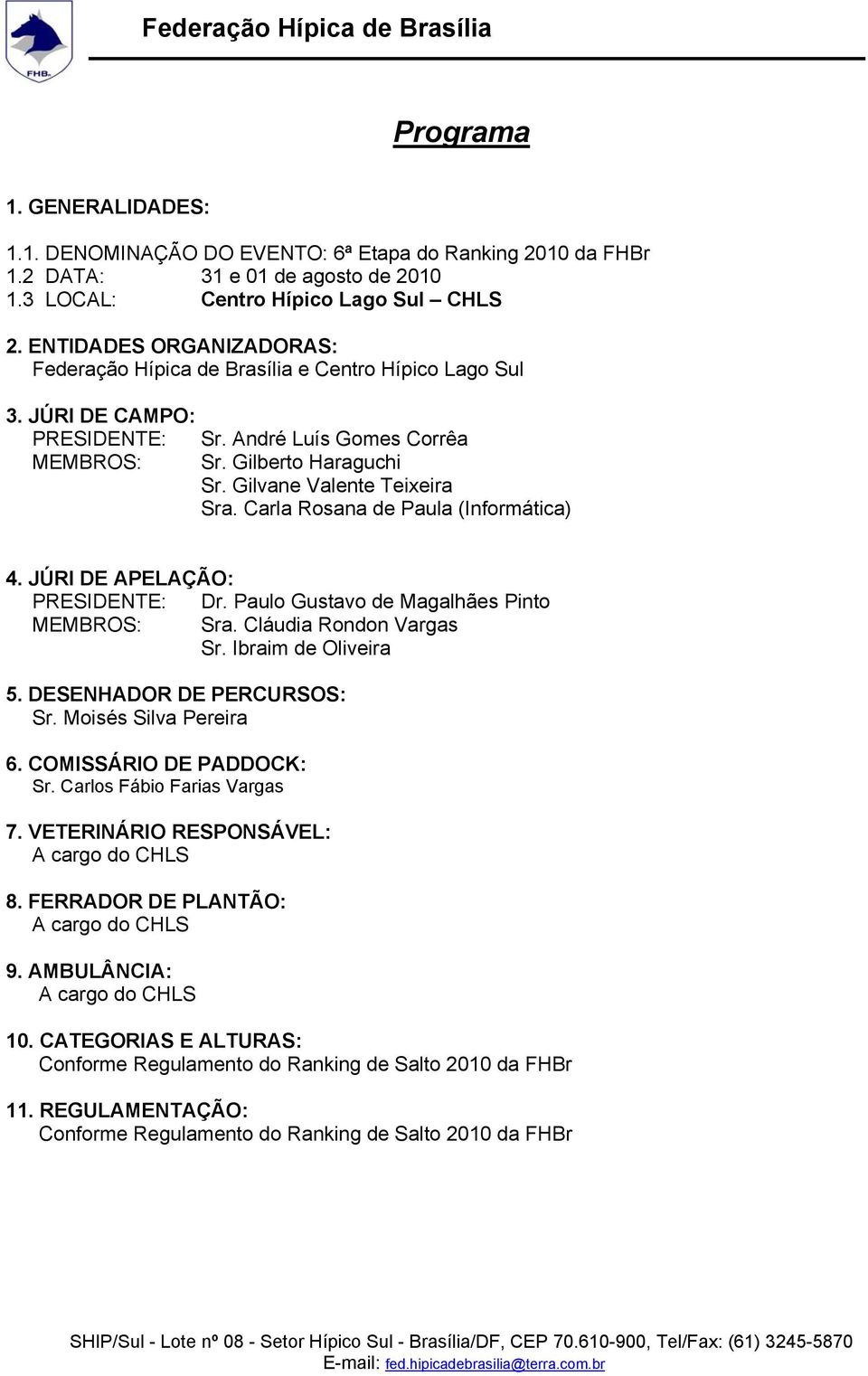 Gilvane Valente Teixeira Sra. Carla Rosana de Paula (Informática) 4. JÚRI DE APELAÇÃO: PRESIDENTE: Dr. Paulo Gustavo de Magalhães Pinto MEMBROS: Sra. Cláudia Rondon Vargas Sr. Ibraim de Oliveira 5.