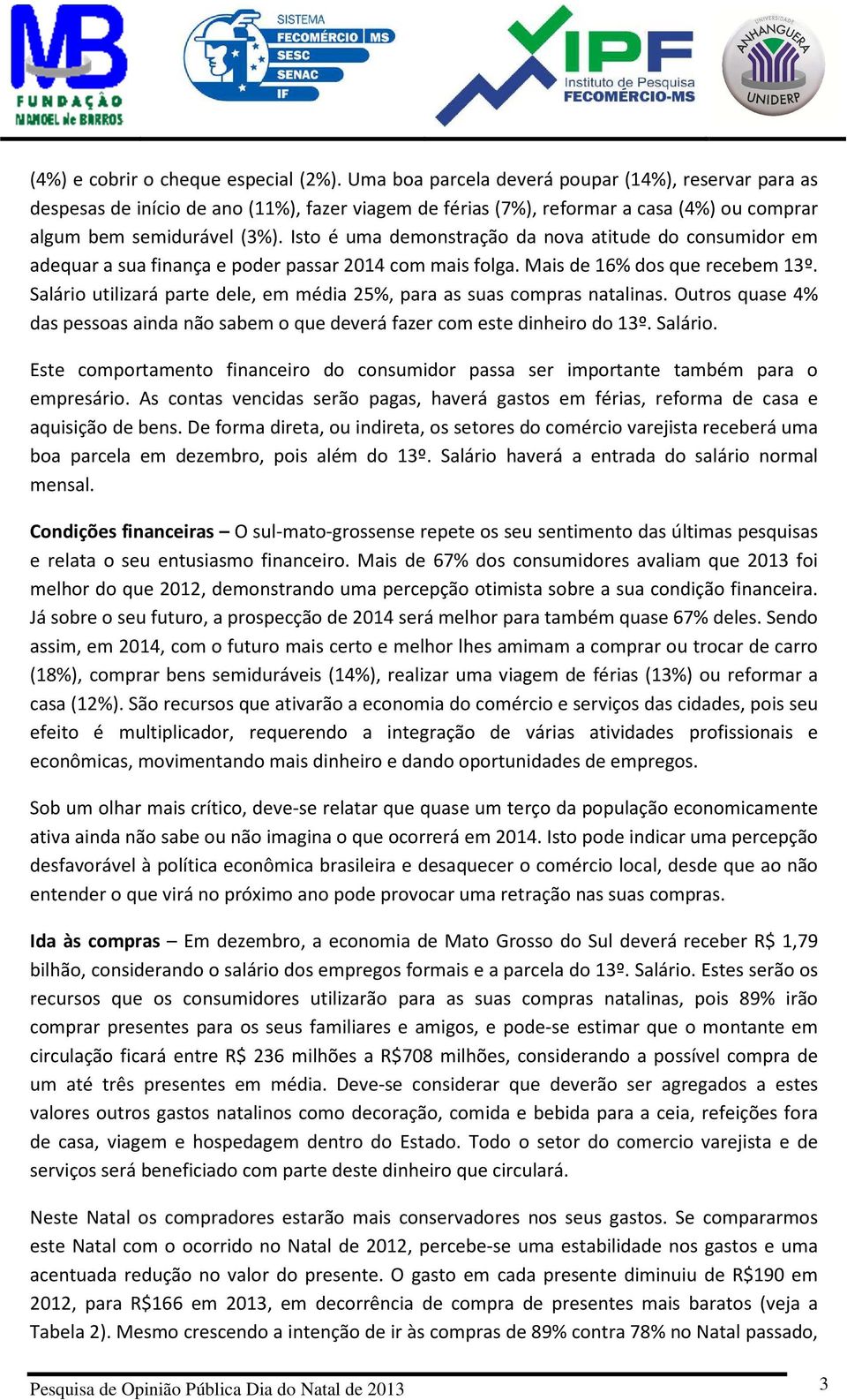 Isto é uma demonstração da nova atitude do consumidor em adequar a sua finança e poder passar 2014 com mais folga. Mais de 16% dos que recebem 13º.