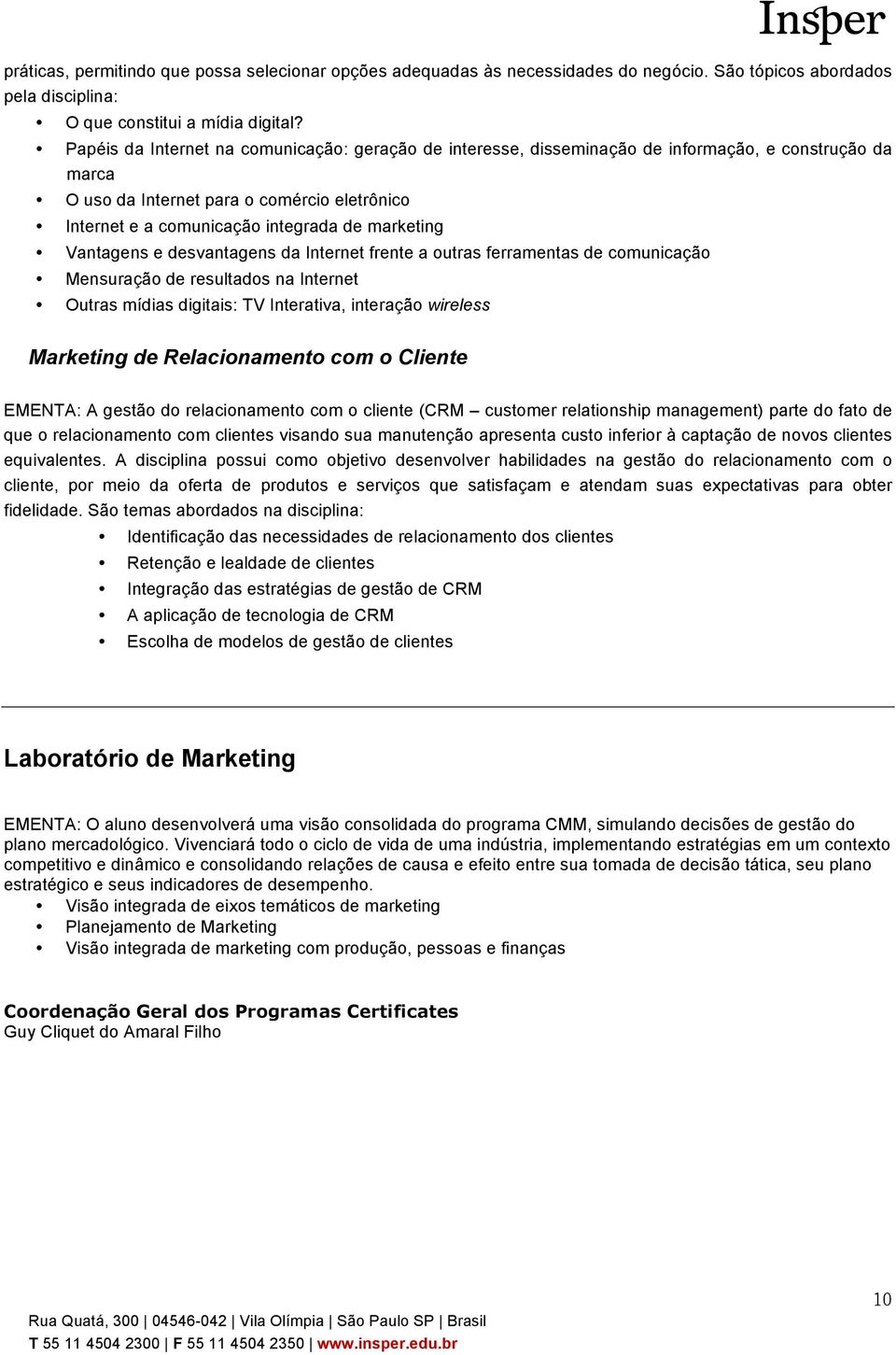 Vantagens e desvantagens da Internet frente a outras ferramentas de comunicação Mensuração de resultados na Internet Outras mídias digitais: TV Interativa, interação wireless Marketing de