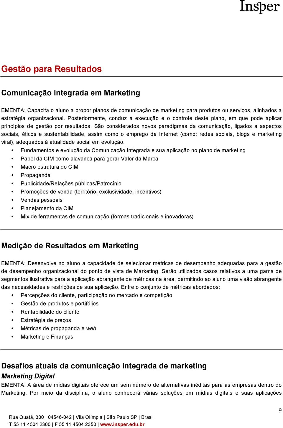 São considerados novos paradigmas da comunicação, ligados a aspectos sociais, éticos e sustentabilidade, assim como o emprego da Internet (como: redes sociais, blogs e marketing viral), adequados à