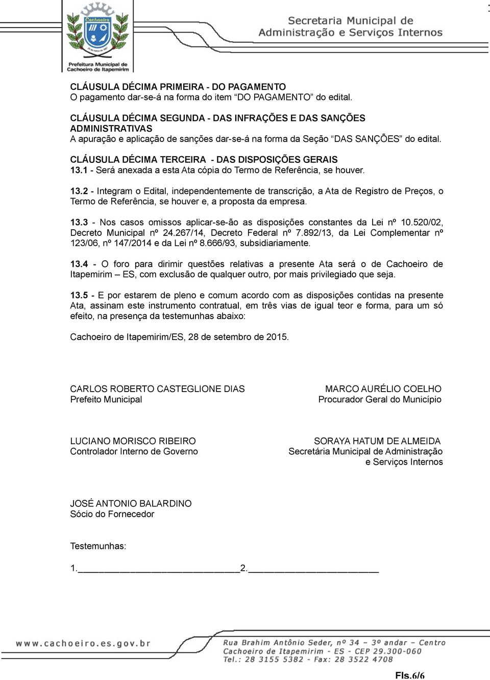 CLÁUSULA DÉCIMA TERCEIRA - DAS DISPOSIÇÕES GERAIS 13.1 - Será anexada a esta Ata cópia do Termo de Referência, se houver. 13.2 - Integram o Edital, independentemente de transcrição, a Ata de Registro de Preços, o Termo de Referência, se houver e, a proposta da empresa.