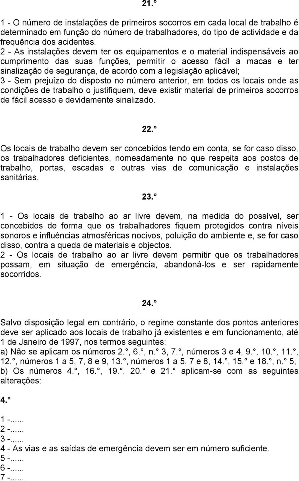 aplicável; 3 - Sem prejuízo do disposto no número anterior, em todos os locais onde as condições de trabalho o justifiquem, deve existir material de primeiros socorros de fácil acesso e devidamente