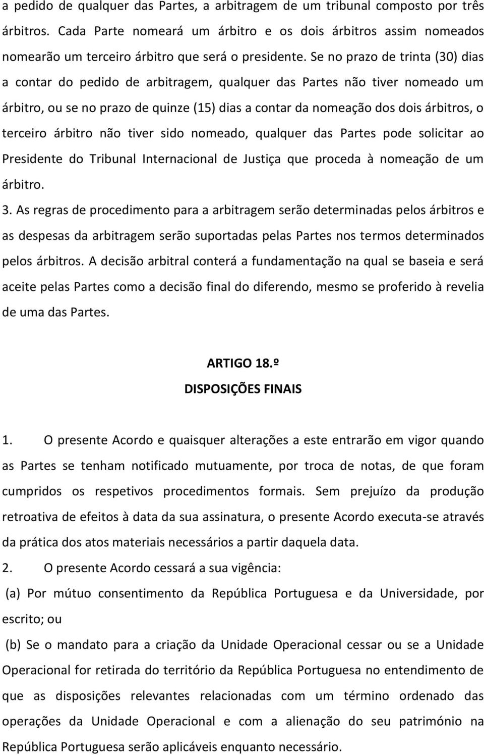 Se no prazo de trinta (30) dias a contar do pedido de arbitragem, qualquer das Partes não tiver nomeado um árbitro, ou se no prazo de quinze (15) dias a contar da nomeação dos dois árbitros, o