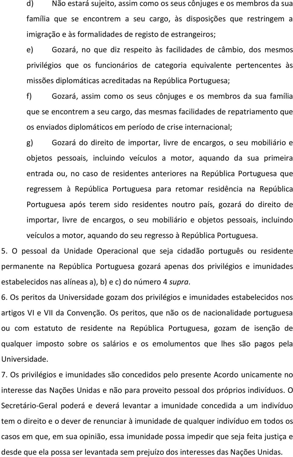 Gozará, assim como os seus cônjuges e os membros da sua família que se encontrem a seu cargo, das mesmas facilidades de repatriamento que os enviados diplomáticos em período de crise internacional;