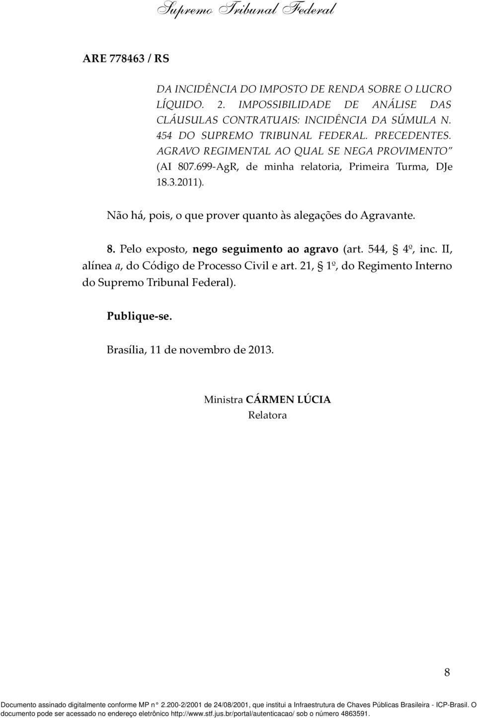 2011). Não há, pois, o que prover quanto às alegações do Agravante. 8. Pelo exposto, nego seguimento ao agravo (art. 544, 4º, inc.